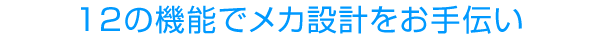 12の機能でメカ設計をお手伝い