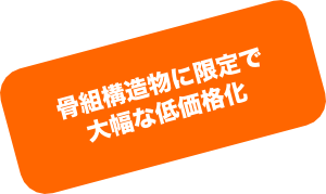 骨組構造物に限定で大幅な低価格化